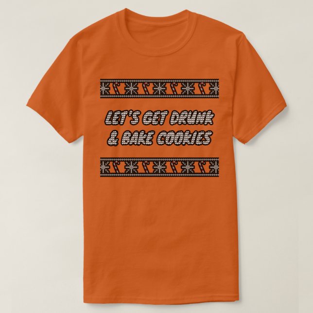 Lets Get Drunk And Bake Cookies 1 T-Shirt (Design Front)