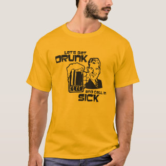 "Let's Get Drunk and Call In Sick" T-Shirt