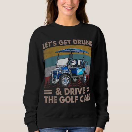 Lets Get Drunk And Drive Golf Cart Funny Golf Ame Sweatshirt
