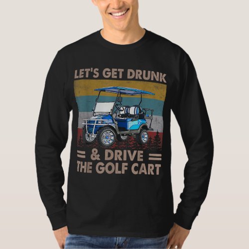 Lets Get Drunk And Drive Golf Cart Funny Golf Ame T_Shirt