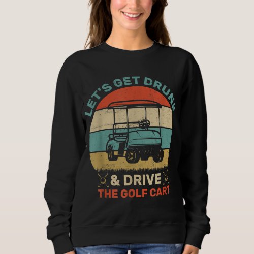 Lets Get Drunk And Drive Golf Cart Sweatshirt