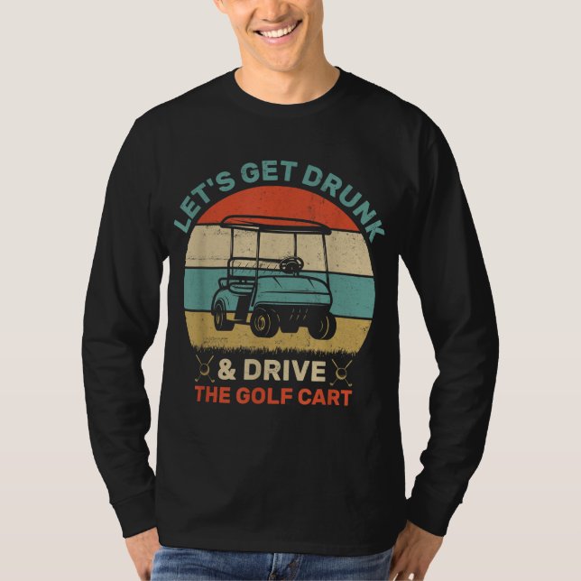 Let's Get Drunk And Drive Golf Cart T-Shirt (Front)