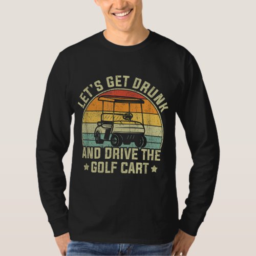 Lets Get Drunk And Drive The Golf Cart Apparel Fu T_Shirt