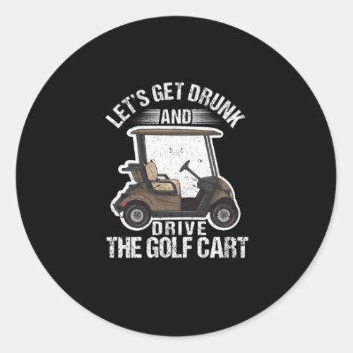 Lets get drunk and drive the golf cart classic round sticker