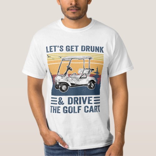 Lets Get Drunk And Drive The Golf Cart Funny Gol T_Shirt