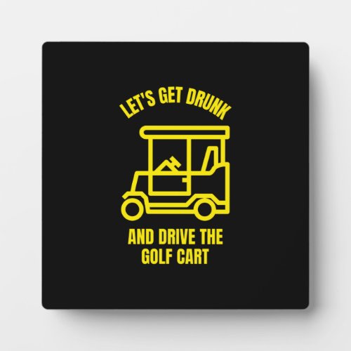 Lets get drunk and drive the golf cart funny plaque