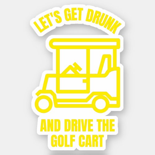 Lets get drunk and drive the golf cart funny sticker