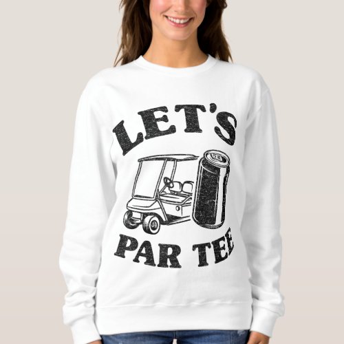 LETS GET DRUNK AND DRIVE THE GOLF CART FUNNY SWEATSHIRT