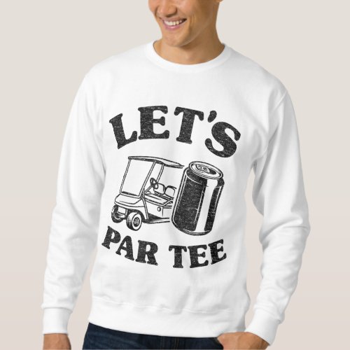LETS GET DRUNK AND DRIVE THE GOLF CART FUNNY SWEATSHIRT