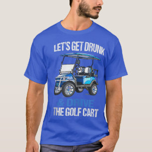 LET'S GET DRUNK AND DRIVE THE GOLF CART FUNNY T-Shirt
