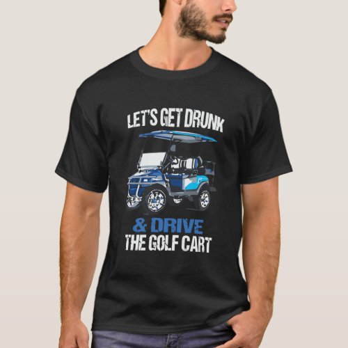 LetS Get Drunk And Drive The Golf Cart Funny T_Shirt