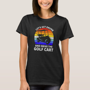 Let's Get Drunk And Drive The Golf Cart Golfer T-Shirt