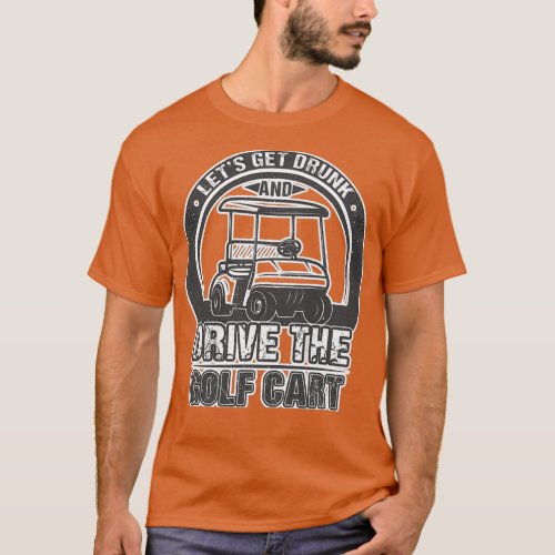 Lets Get Drunk Drive The Golf Cart 2 T_Shirt