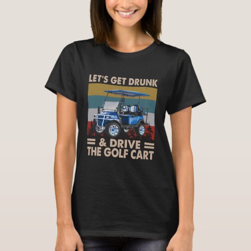 Lets Get Drunk Drive The Golf Cart T_Shirt