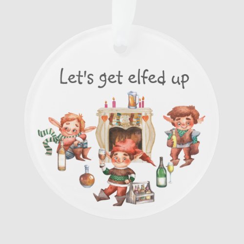 Lets Get Elfed up Funny Drinking Beer Wine Ornament
