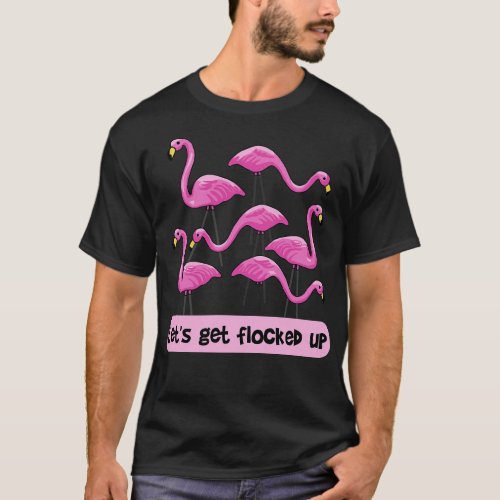 Lets Get Flocked Up Flamingos T_Shirt