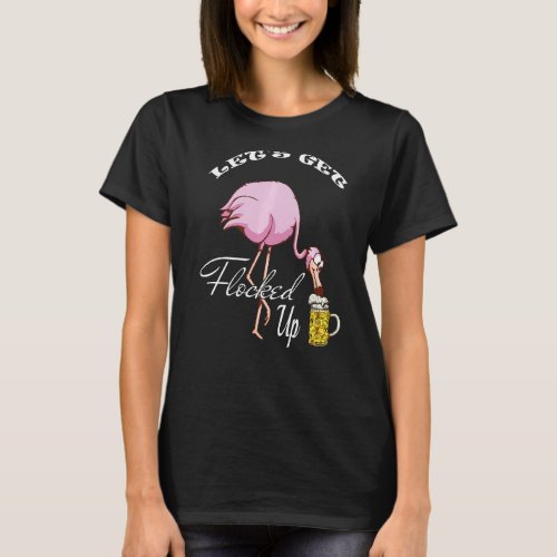 Lets Get Flocked Up Funny Pink Flamingo Bird Beer T_Shirt