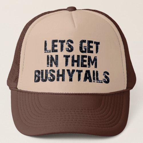 Lets get in them bushytails trucker hat