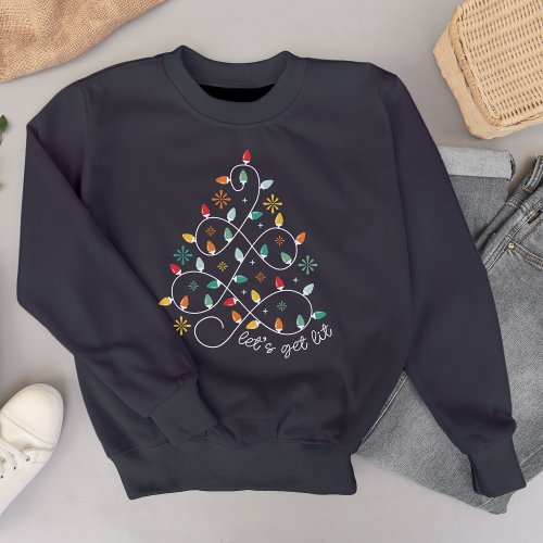 Lets Get Lit _ Christmas Lights  Sweatshirt