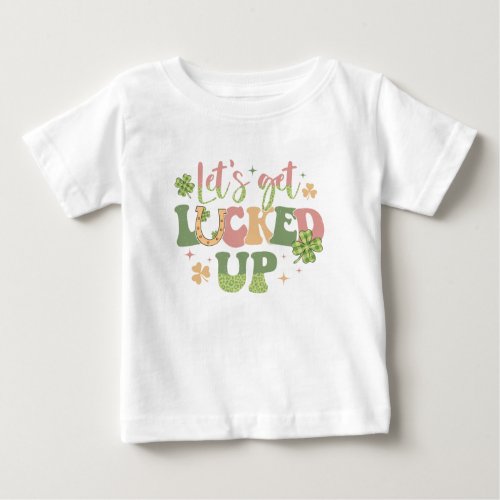 Lets Get Lucked Up Baby T_Shirt