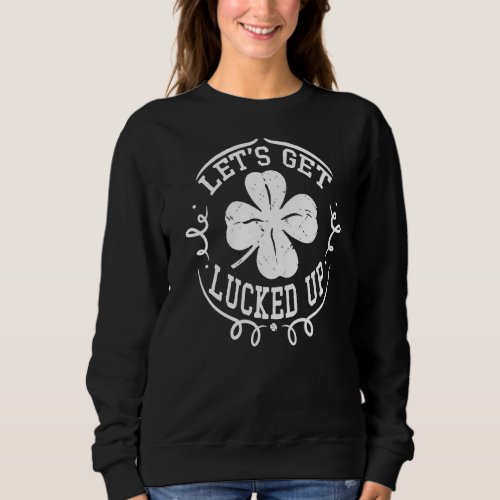 Lets Get Lucked Up  Funny Drinking St Patricks D Sweatshirt
