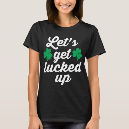Lets Get Lucked Up Funny St Patricks Day Cute T_Shirt