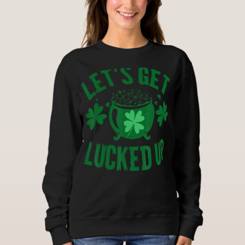 Lets Get Lucked Up Irish Luck Pot Funny St Patric Sweatshirt
