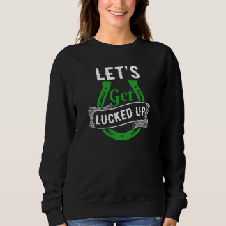 Let's Get Lucked Up St Patrick's Day Sweatshirt