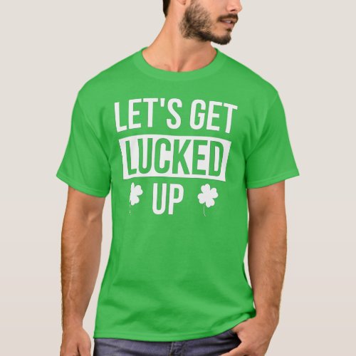 Lets Get Lucked Up St Patricks Day T_Shirt