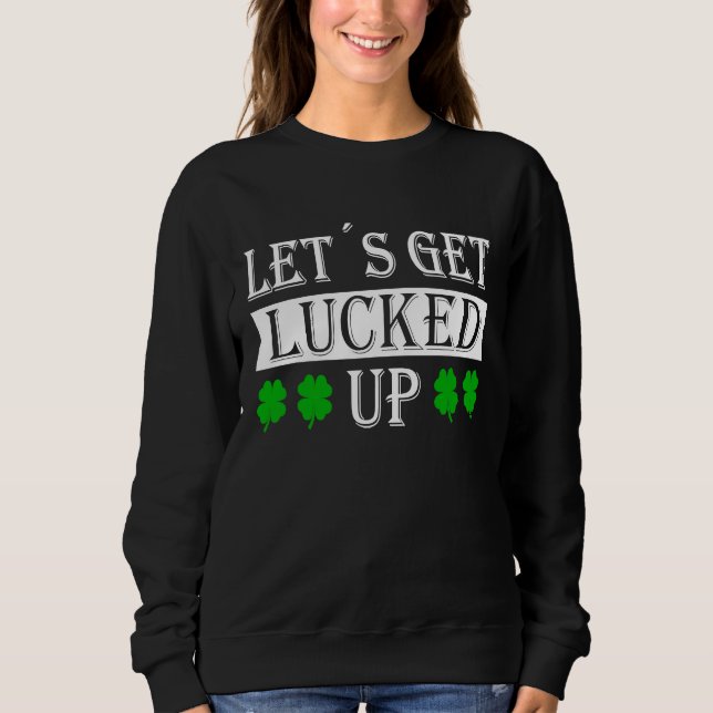 Let's get lucked up with c leaf St Patrick fancy d Sweatshirt (Front)