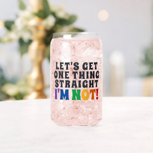 Let's Get One Thing Straight I'm Not Can Glass