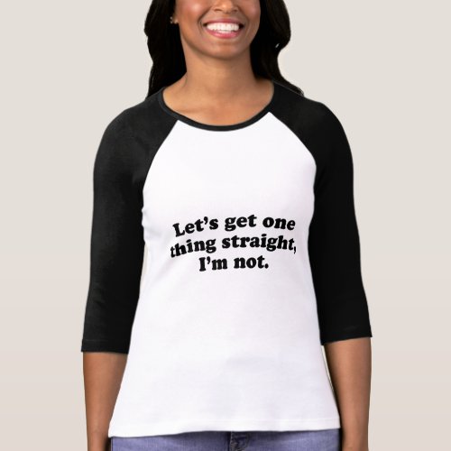 Lets get one thing straight _ Im not T_Shirt
