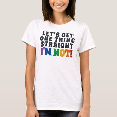 Lets Get One Thing Straight Im Not T_Shirt