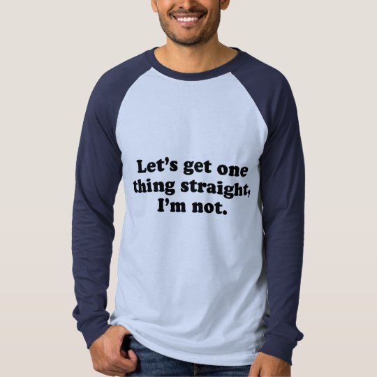 Lets get one thing straight - Im not T-Shirt
