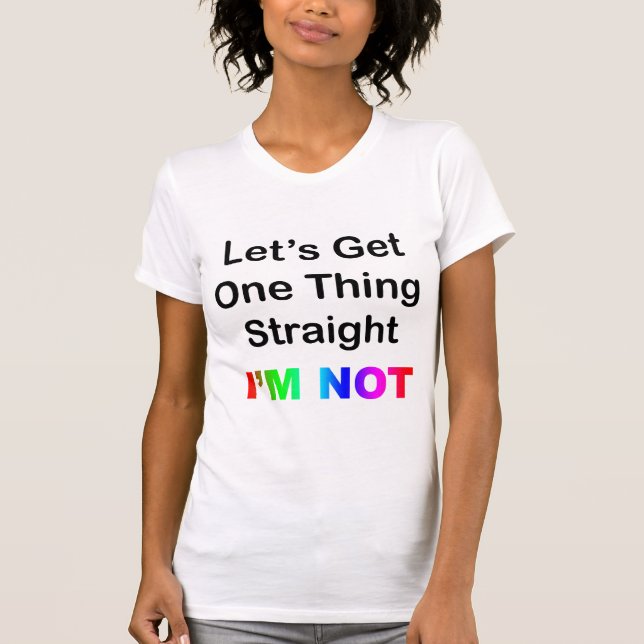 Let's Get One Thing Straight...I'm Not T-Shirt (Front)