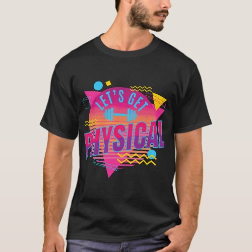 Lets get physical Totally Rad 90s Style Workout Gy T_Shirt