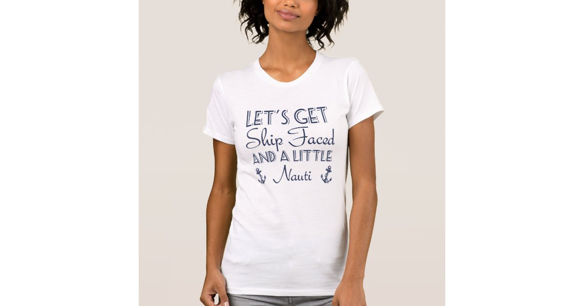 Lets Get Ship Faced And A Little Nauti Cruise T Shirt Zazzle