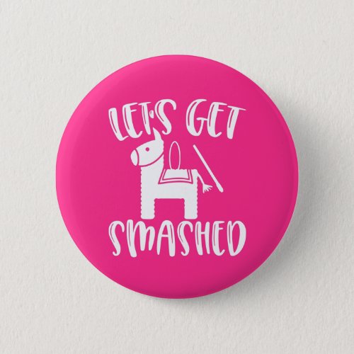 Lets Get Smashed Funny Fiesta Pinata Party Button