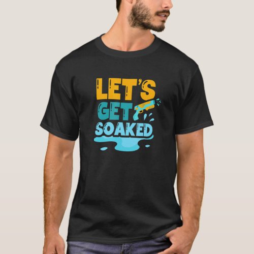 Lets Get Soaked Water Gun Squirt Gun Squirter T_Shirt