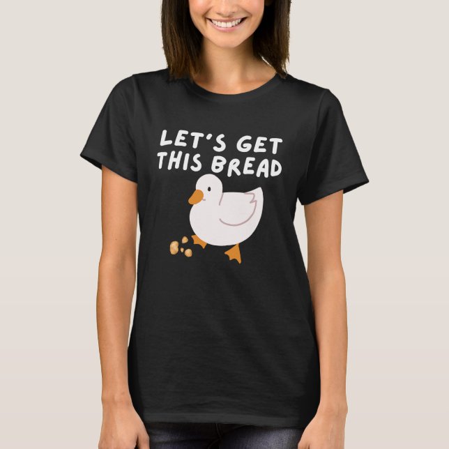 Let's Get This Bread  Duck Humor   Duck Pun Meme T-Shirt (Front)