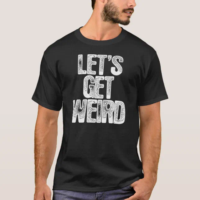 Let's Get Weird T-Shirt | Zazzle