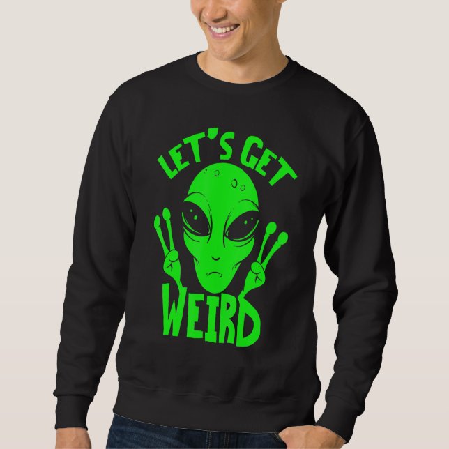Lets Get Weird Ufo Space Alien Sweatshirt (Front)