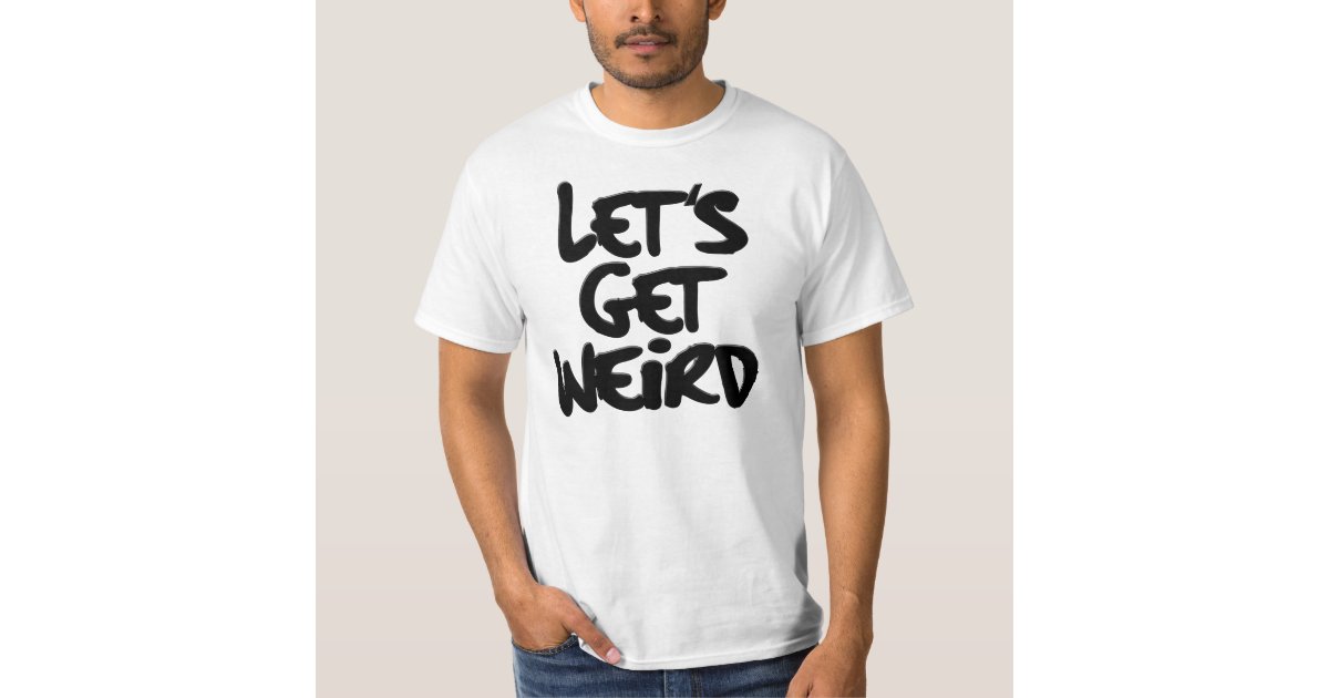 let's get weird shirt