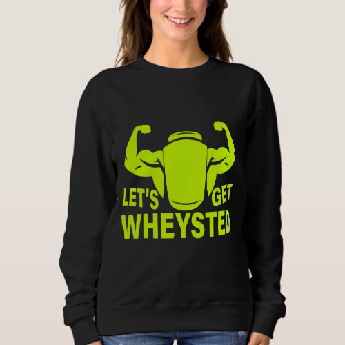 Lets Get Wheysted Weightlifting Bodybuilding Gym Sweatshirt