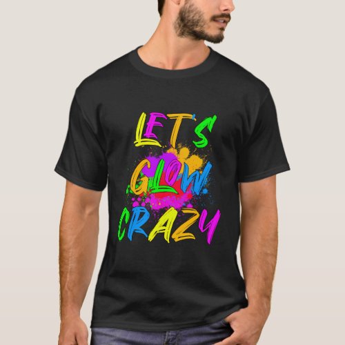 LetS Glow Crazy _ Colorful Party T_Shirt