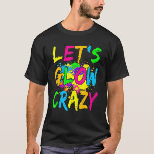 Let's Glow Crazy Glow Party 80s Retro Custom Part T-Shirt