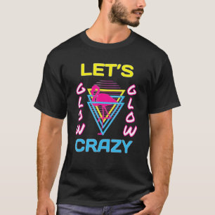 Let's Glow Crazy Glow Party 80s Retro Custom Part T-Shirt
