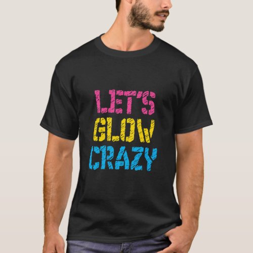 Lets Glow Crazy Glow Party Birthday Party Colorful T_Shirt