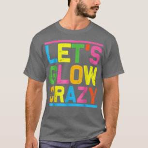 Lets Glow Crazy Glow Party Cool Party Night  T-Shirt