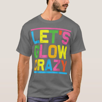Lets Glow Crazy Glow Party Cool Party Night T-Shirt